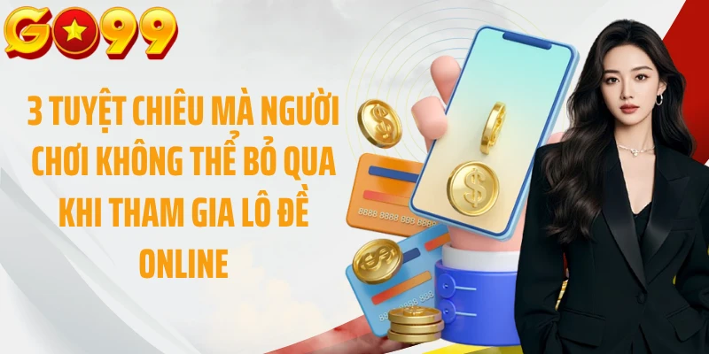 3 tuyệt chiêu mà người chơi không thể bỏ qua khi tham gia lô đề online