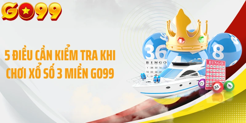 5 điều cần kiểm tra khi chơi xổ số 3 miền GO99