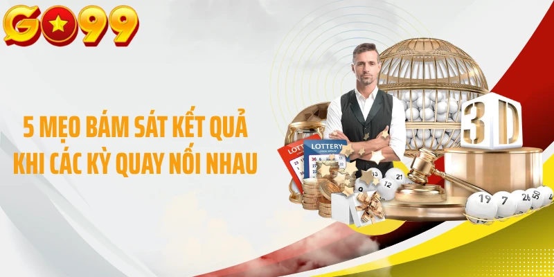 5 mẹo bám sát kết quả khi các kỳ quay nối nhau