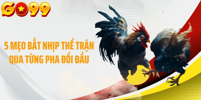 5 mẹo bắt nhịp thế trận qua từng pha đối đầu