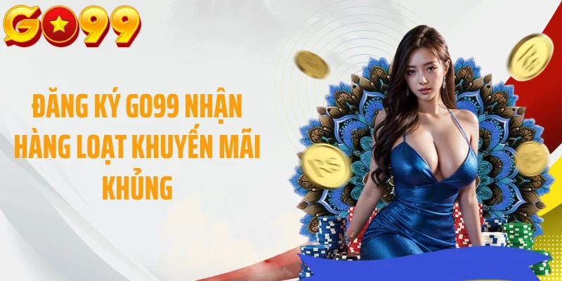 Đăng ký GO99 nhận hàng loạt khuyến mãi khủng