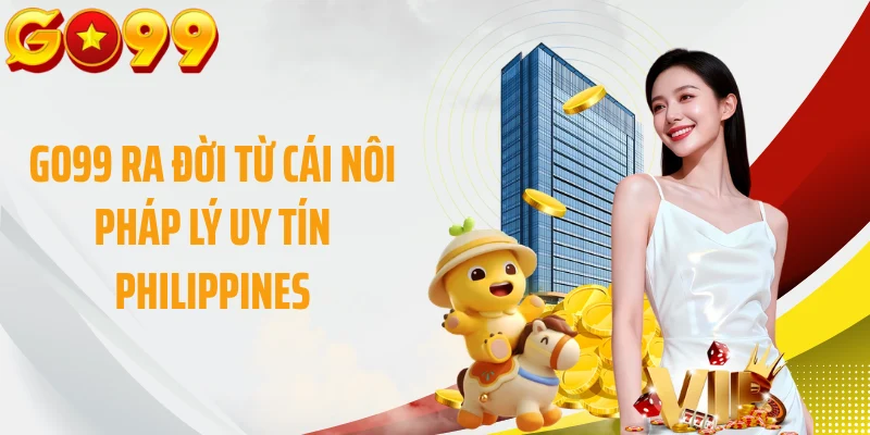 GO99 ra đời từ cái nôi pháp lý uy tín Philippines