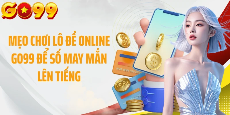Mẹo Chơi Lô Đề Online GO99 Để Số May Mắn Lên Tiếng
