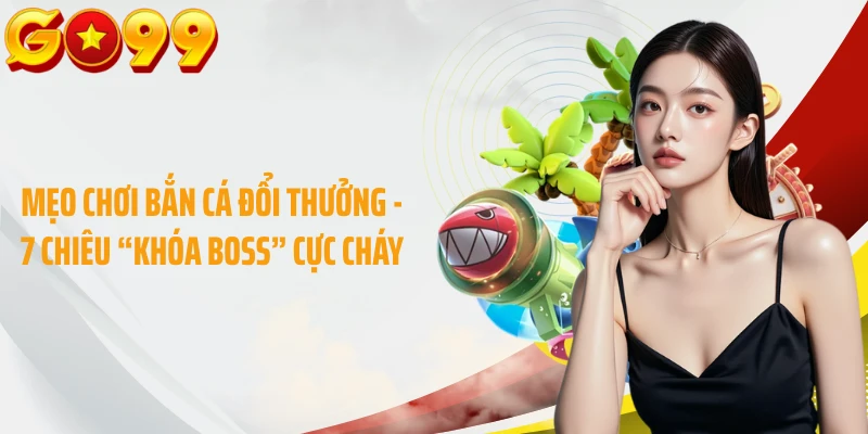 Mẹo Chơi Bắn Cá Đổi Thưởng - 7 Chiêu “Khóa Boss” Cực Cháy