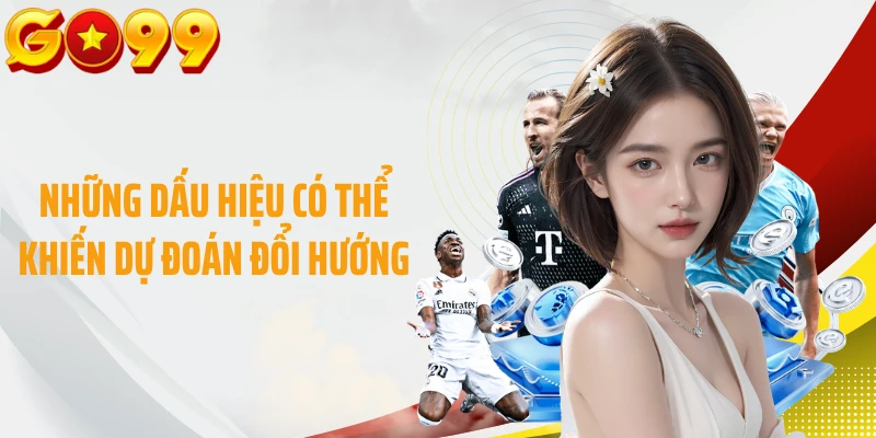 Những dấu hiệu có thể khiến dự đoán đổi hướng