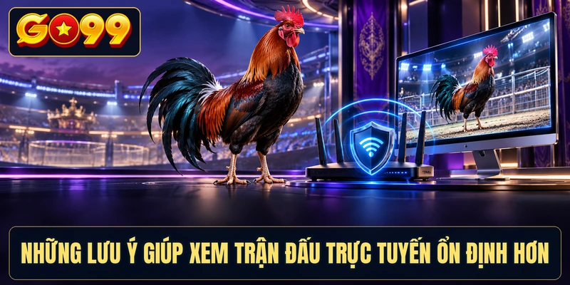 Những lưu ý giúp xem trận đấu trực tuyến ổn định hơn