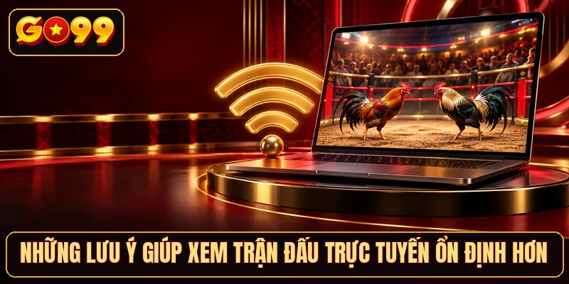 Những lưu ý giúp xem trận đấu trực tuyến ổn định hơn