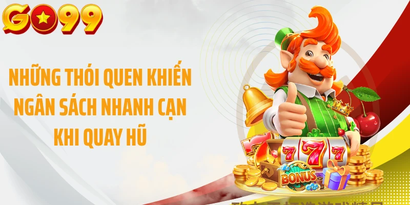 Những thói quen khiến ngân sách nhanh cạn khi quay hũ