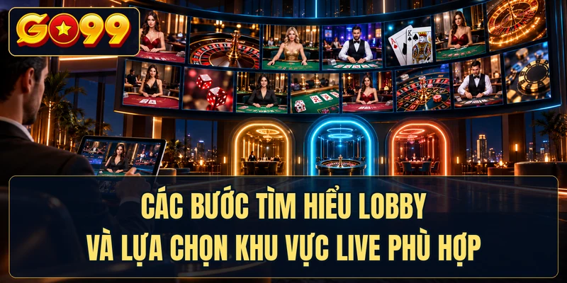 Các bước tìm hiểu lobby và lựa chọn khu vực live phù hợp