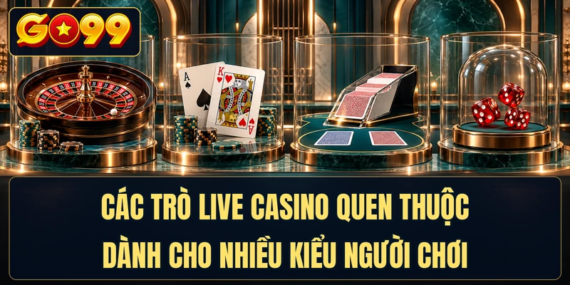 Các trò live casino quen thuộc dành cho nhiều kiểu người chơi