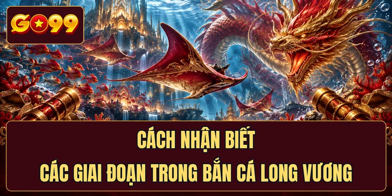 Cách nhận biết các giai đoạn trong Bắn cá Long Vương