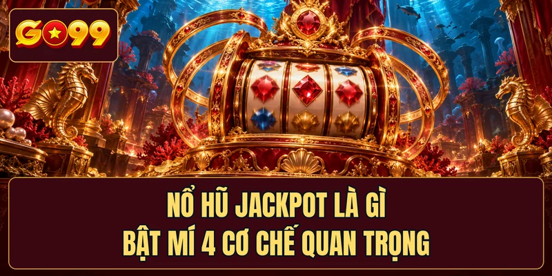 Nổ Hũ Jackpot Là Gì - Bật Mí 4 Cơ Chế Quan Trọng