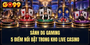 Sảnh DG Gaming - 5 Điểm Nổi Bật Trong Kho Live Casino