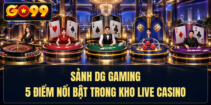 Sảnh DG Gaming - 5 Điểm Nổi Bật Trong Kho Live Casino