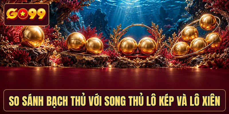 So sánh bạch thủ với song thủ lô kép và lô xiên