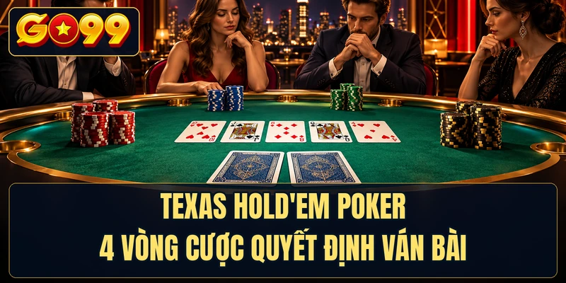 Texas Hold'em Poker - 4 Vòng Cược Quyết Định Ván Bài